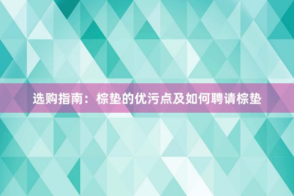 选购指南：棕垫的优污点及如何聘请棕垫