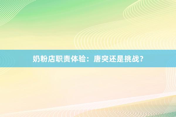 奶粉店职责体验：唐突还是挑战？